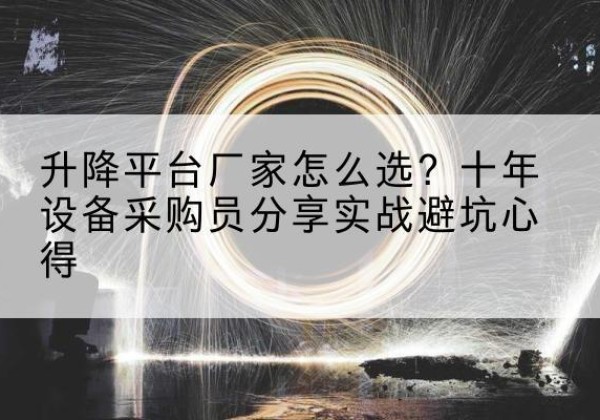 红河升降平台厂家-怎么选？十年设备采购员分享实战避坑心得