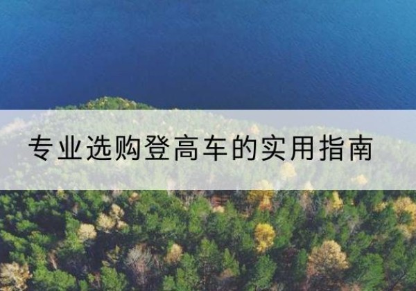 红河电动登高车厂家推荐-专业选购登高车的实用指南