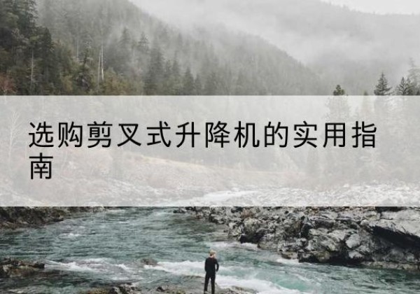 红河剪叉式升降机怎么选-选购剪叉式升降机的实用指南